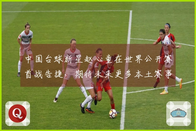 中国台球新星赵心童在世界公开赛首战告捷，期待未来更多本土赛事