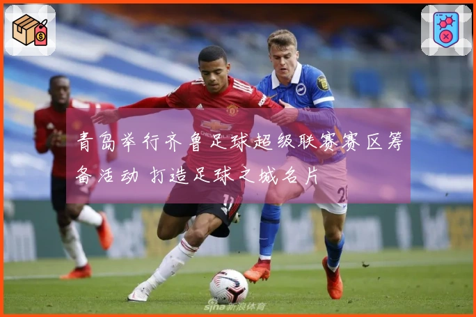 青岛举行齐鲁足球超级联赛赛区筹备活动 打造足球之城名片