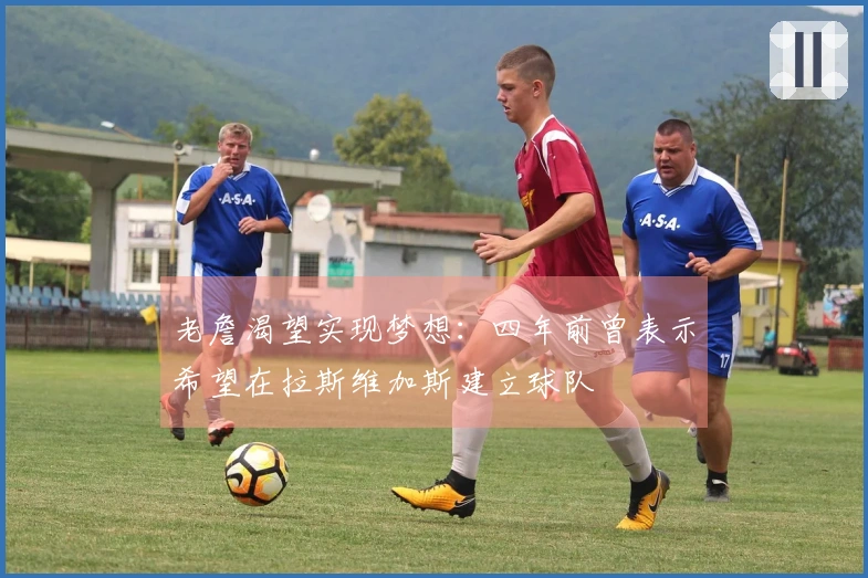 老詹渴望实现梦想：四年前曾表示希望在拉斯维加斯建立球队