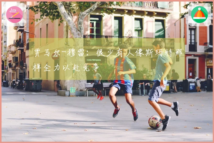 贾马尔-穆雷：很少有人像斯玛特那样全力以赴竞争