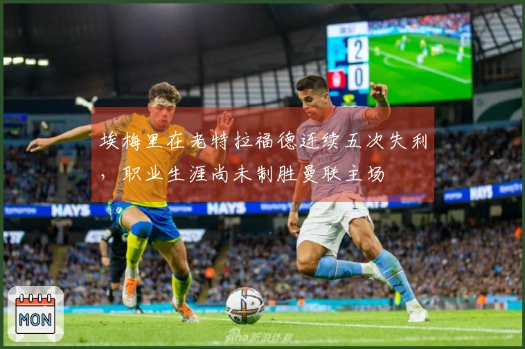 埃梅里在老特拉福德连续五次失利，职业生涯尚未制胜曼联主场