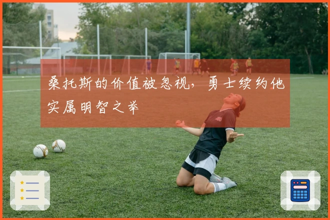 桑托斯的价值被忽视，勇士续约他实属明智之举