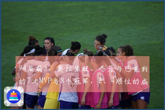 94届前5，奥拉朱旺、乔丹与巴克利的7次MVP与8个冠军，2、4顺位的成就如何？